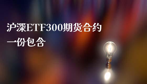 沪深ETF300期货合约一份包含_https://www.fcdydaikuan.com_恒指期货直播_第1张