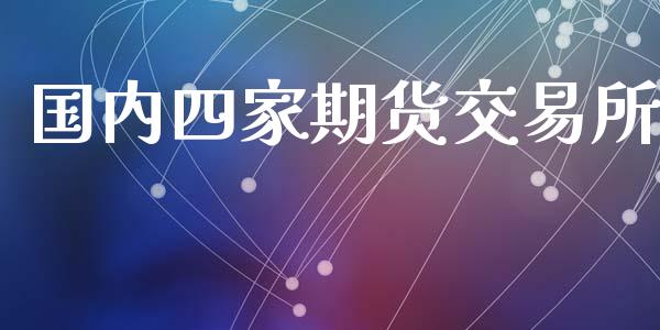国内四家期货交易所_https://www.fcdydaikuan.com_德指期货直播_第1张