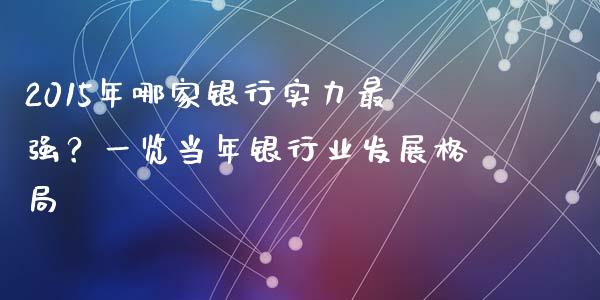 2015年哪家银行实力最强？一览当年银行业发展格局_https://www.fcdydaikuan.com_恒指期货直播_第1张