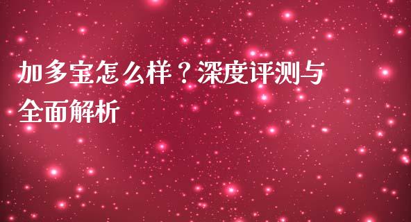 加多宝怎么样？深度评测与全面解析_https://www.fcdydaikuan.com_恒生指数直播室_第1张