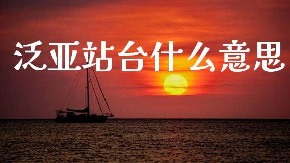 泛亚站台什么意思_https://www.fcdydaikuan.com_德指期货直播_第1张