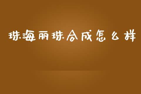 珠海丽珠合成怎么样_https://www.fcdydaikuan.com_恒生指数直播室_第1张