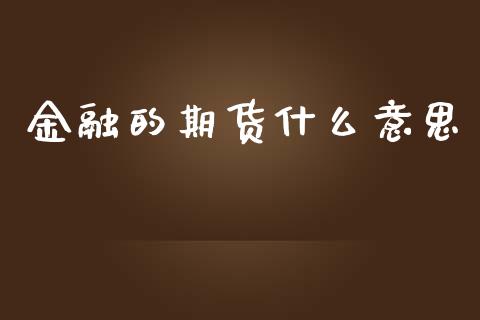 金融的期货什么意思_https://www.fcdydaikuan.com_德指期货直播_第1张
