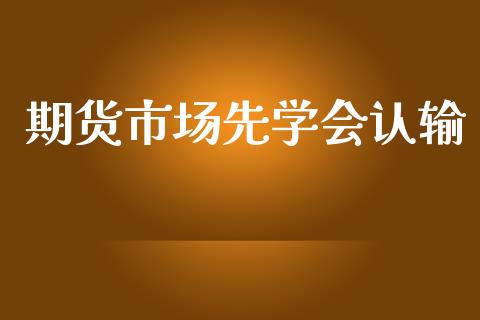 期货市场先学会认输_https://www.fcdydaikuan.com_恒指期货直播_第1张
