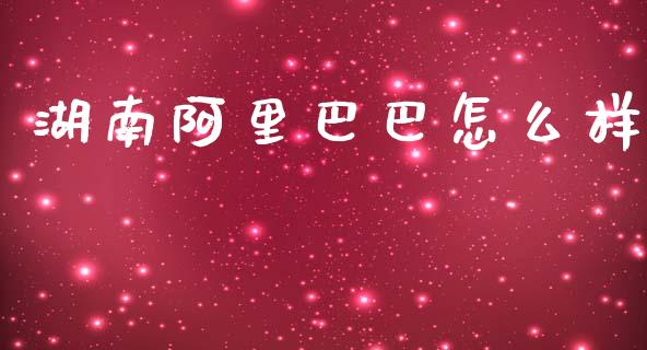 湖南阿里巴巴怎么样_https://www.fcdydaikuan.com_恒指期货直播_第1张