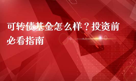 可转债基金怎么样?投资前必看指南_德指期货直播_第1张_恒生指数直播室_恒指期货直播_德指期货直播_黄金期货直播 可转债基金怎么样?投资前必看指南_https://www.fcdydaikuan.com_德指期货直播_第1张