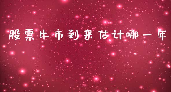股票牛市到来估计哪一年_https://www.fcdydaikuan.com_恒指期货直播_第1张