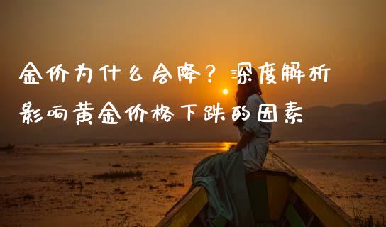 金价为什么会降？深度解析影响黄金价格下跌的因素_https://www.fcdydaikuan.com_恒指期货直播_第1张