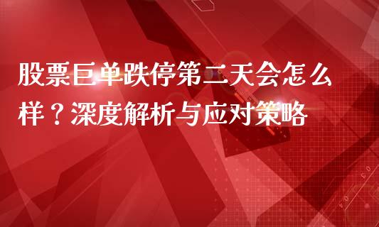 股票巨单跌停第二天会怎么样？深度解析与应对策略_https://www.fcdydaikuan.com_德指期货直播_第1张