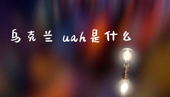 乌克兰 uah是什么_https://www.fcdydaikuan.com_黄金期货直播_第1张
