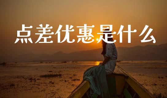 点差优惠是什么_https://www.fcdydaikuan.com_恒指期货直播_第1张