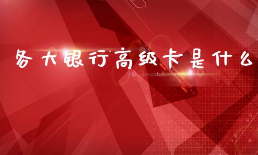各大银行高级卡是什么_https://www.fcdydaikuan.com_恒指期货直播_第1张