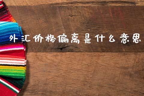 外汇价格偏离是什么意思_https://www.fcdydaikuan.com_德指期货直播_第1张