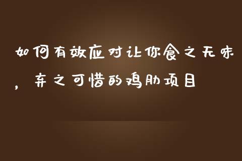 如何有效应对让你食之无味，弃之可惜的鸡肋项目_https://www.fcdydaikuan.com_德指期货直播_第1张