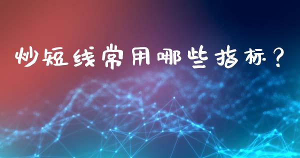 炒短线常用哪些指标？_https://www.fcdydaikuan.com_黄金期货直播_第1张