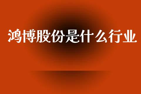 鸿博股份是什么行业_https://www.fcdydaikuan.com_恒生指数直播室_第1张
