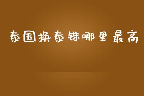 泰国换泰铢哪里最高_https://www.fcdydaikuan.com_黄金期货直播_第1张