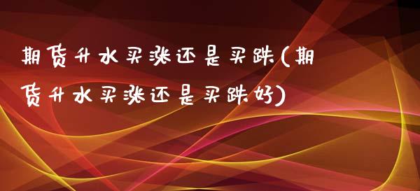 期货升水买涨还是买跌(期货升水买涨还是买跌好)_https://www.fcdydaikuan.com_黄金期货直播_第1张
