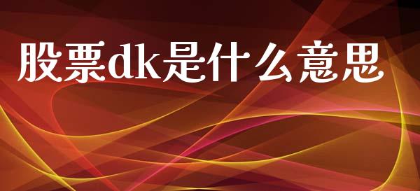 股票dk是什么意思_https://www.fcdydaikuan.com_恒指期货直播_第1张