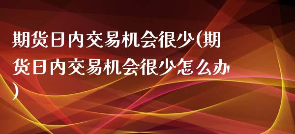 期货日内交易机会很少(期货日内交易机会很少怎么办)_https://www.fcdydaikuan.com_恒指期货直播_第1张