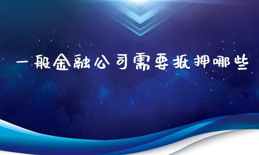 一般金融公司需要抵押哪些_https://www.fcdydaikuan.com_恒指期货直播_第1张