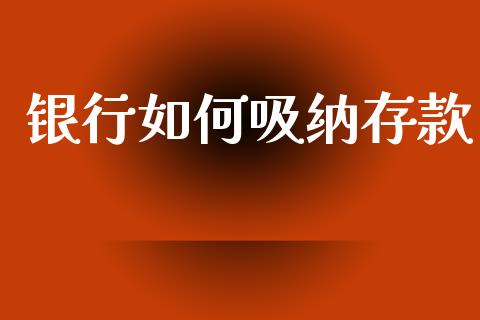 银行如何吸纳存款_https://www.fcdydaikuan.com_德指期货直播_第1张