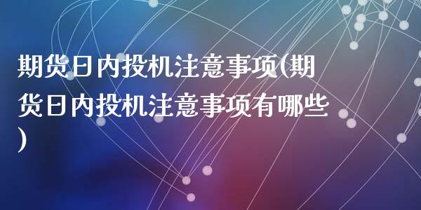 期货日内投机注意事项(期货日内投机注意事项有哪些)_https://www.fcdydaikuan.com_恒指期货直播_第1张