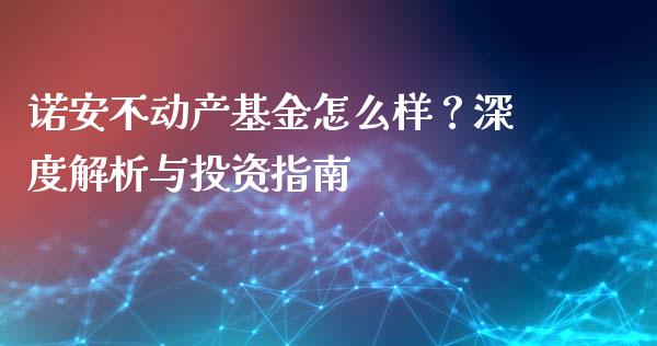 诺安不动产基金怎么样?深度解析与投资指南_德指期货直播_第1张_恒生指数直播室_恒指期货直播_德指期货直播_黄金期货直播 诺安不动产基金怎么样?深度解析与投资指南_https://www.fcdydaikuan.com_德指期货直播_第1张