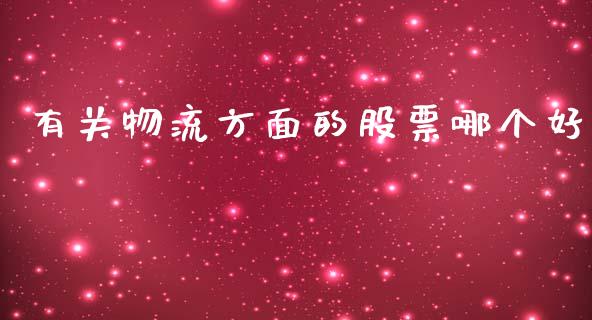 有关物流方面的股票哪个好_https://www.fcdydaikuan.com_德指期货直播_第1张