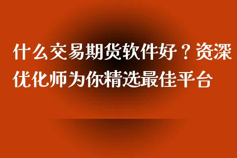 什么交易期货软件好？资深优化师为你精选最佳平台_https://www.fcdydaikuan.com_恒生指数直播室_第1张
