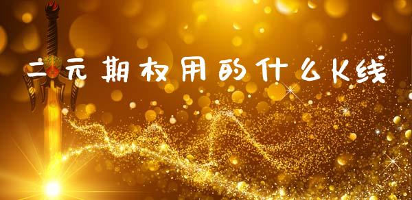 二元期权用的什么K线_https://www.fcdydaikuan.com_恒指期货直播_第1张
