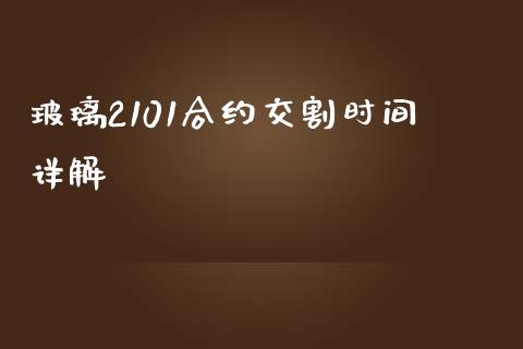 玻璃2101合约交割时间详解_https://www.fcdydaikuan.com_恒指期货直播_第1张
