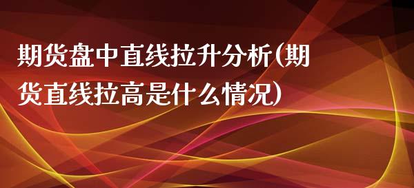 期货盘中直线拉升分析(期货直线拉高是什么情况)_https://www.fcdydaikuan.com_恒生指数直播室_第1张