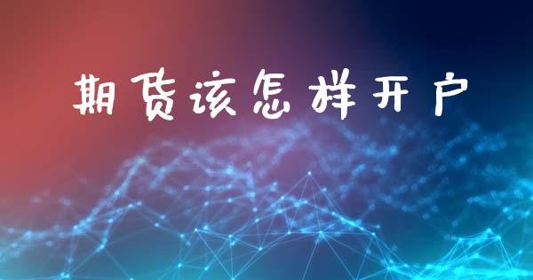 期货该怎样开户_https://www.fcdydaikuan.com_德指期货直播_第1张