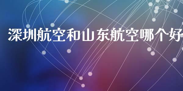 深圳航空和山东航空哪个好_https://www.fcdydaikuan.com_恒指期货直播_第1张