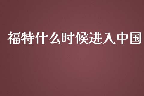 福特什么时候进入中国_https://www.fcdydaikuan.com_恒指期货直播_第1张