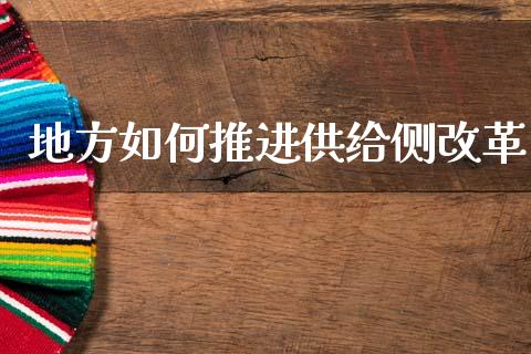 地方如何推进供给侧改革_https://www.fcdydaikuan.com_德指期货直播_第1张