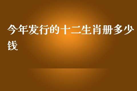 今年发行的十二生肖册多少钱_https://www.fcdydaikuan.com_德指期货直播_第1张