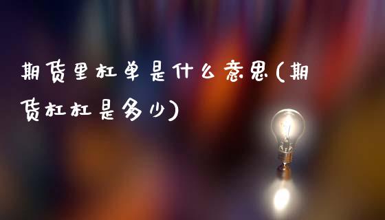 期货里杠单是什么意思(期货杠杠是多少)_https://www.fcdydaikuan.com_德指期货直播_第1张