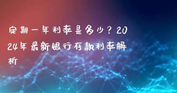 定期一年利率是多少？2024年最新银行存款利率解析_https://www.fcdydaikuan.com_恒指期货直播_第1张