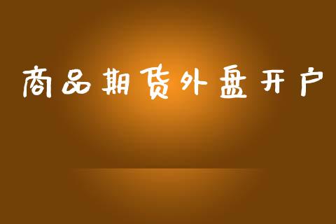 商品期货外盘开户_https://www.fcdydaikuan.com_黄金期货直播_第1张