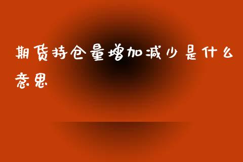 期货持仓量增加减少是什么意思_https://www.fcdydaikuan.com_黄金期货直播_第1张