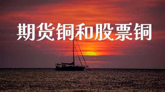 期货铜和股票铜_https://www.fcdydaikuan.com_黄金期货直播_第1张