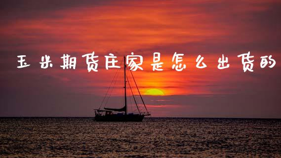 玉米期货庄家是怎么出货的_https://www.fcdydaikuan.com_德指期货直播_第1张