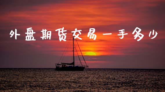外盘期货交易一手多少_https://www.fcdydaikuan.com_黄金期货直播_第1张