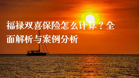 福禄双喜保险怎么计算？全面解析与案例分析_https://www.fcdydaikuan.com_德指期货直播_第1张