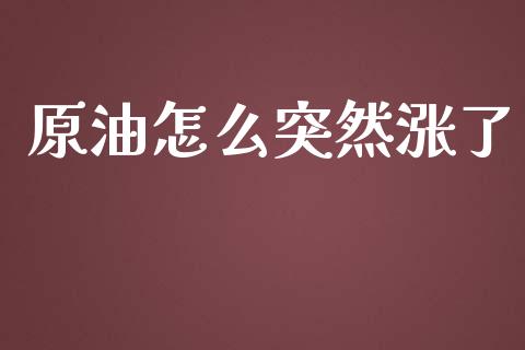 原油怎么突然涨了_https://www.fcdydaikuan.com_黄金期货直播_第1张