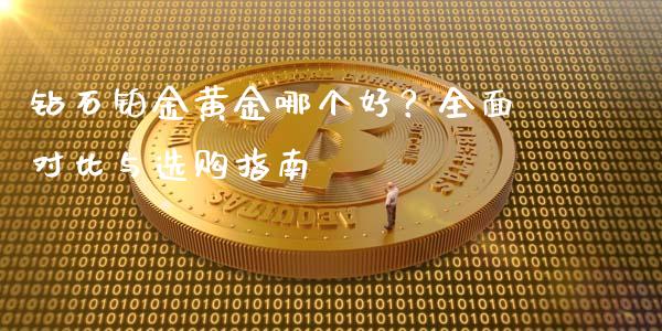 钻石铂金黄金哪个好？全面对比与选购指南_https://www.fcdydaikuan.com_恒生指数直播室_第1张