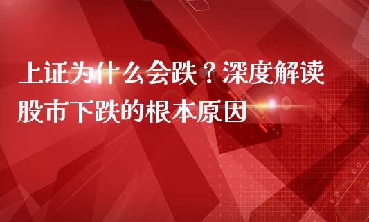 上证为什么会跌？深度解读股市下跌的根本原因_https://www.fcdydaikuan.com_德指期货直播_第1张
