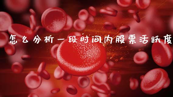 怎么分析一段时间内股票活跃度_https://www.fcdydaikuan.com_黄金期货直播_第1张
